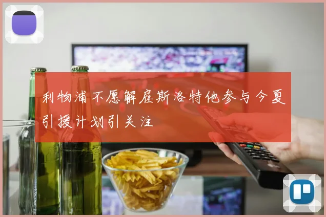 利物浦不愿解雇斯洛特他参与今夏引援计划引关注