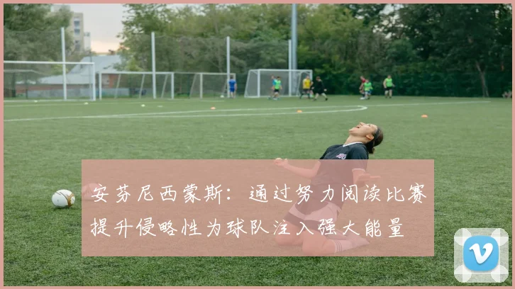 安芬尼西蒙斯：通过努力阅读比赛提升侵略性为球队注入强大能量