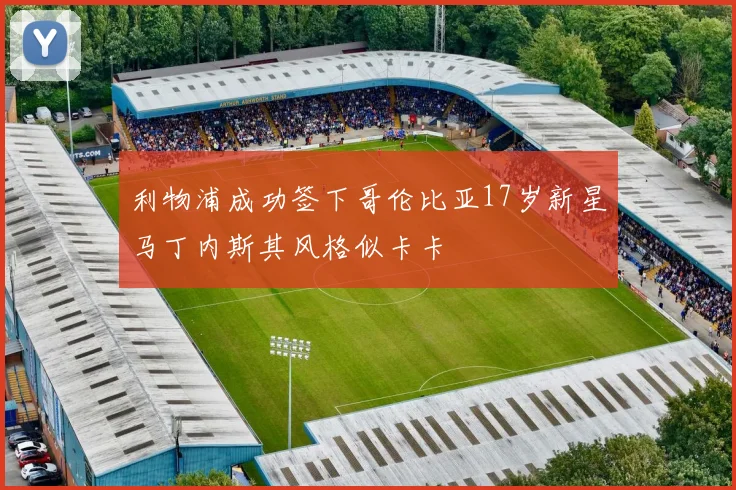 利物浦成功签下哥伦比亚17岁新星马丁内斯其风格似卡卡