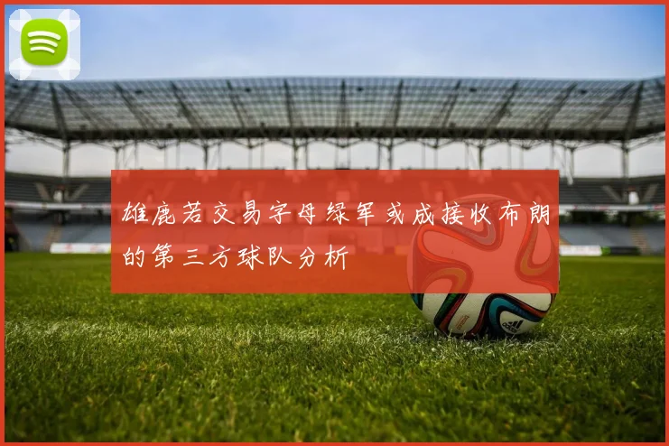 雄鹿若交易字母绿军或成接收布朗的第三方球队分析